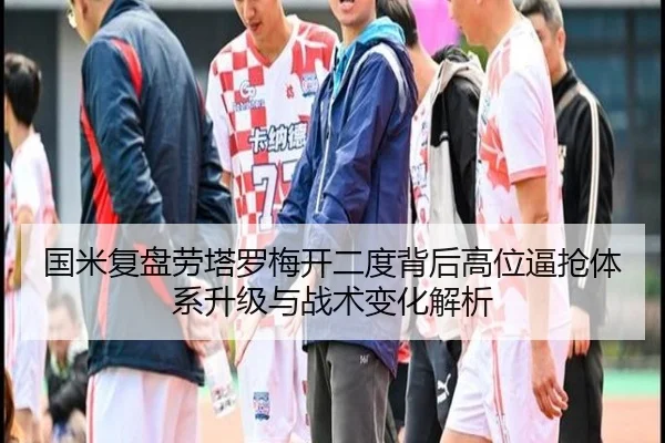 国米复盘劳塔罗梅开二度背后高位逼抢体系升级与战术变化解析