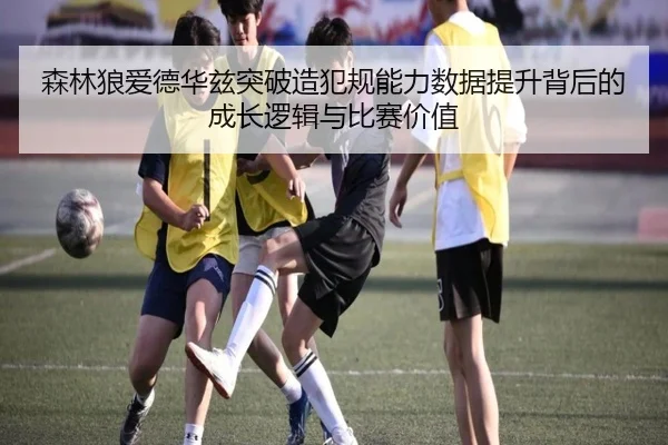 森林狼爱德华兹突破造犯规能力数据提升背后的成长逻辑与比赛价值
