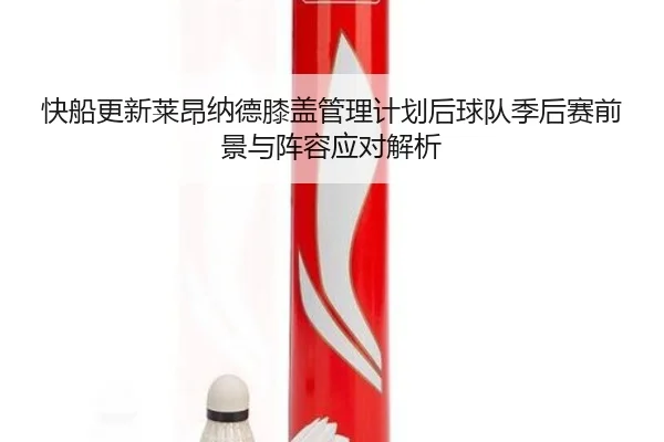 快船更新莱昂纳德膝盖管理计划后球队季后赛前景与阵容应对解析
