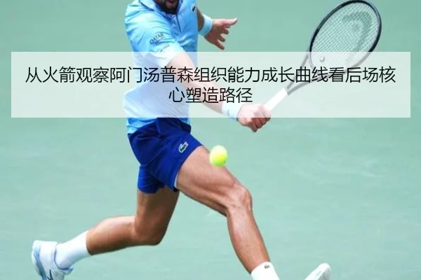 从火箭观察阿门汤普森组织能力成长曲线看后场核心塑造路径