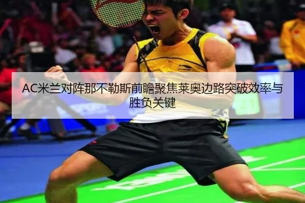 AC米兰对阵那不勒斯前瞻聚焦莱奥边路突破效率与胜负关键