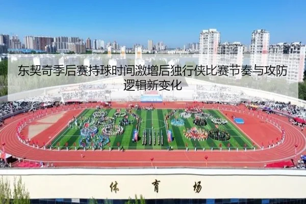 东契奇季后赛持球时间激增后独行侠比赛节奏与攻防逻辑新变化