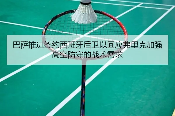 巴萨推进签约西班牙后卫以回应弗里克加强高空防守的战术需求
