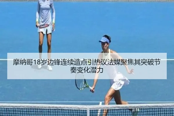 摩纳哥18岁边锋连续造点引热议法媒聚焦其突破节奏变化潜力