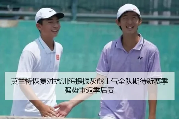 莫兰特恢复对抗训练提振灰熊士气全队期待新赛季强势重返季后赛
